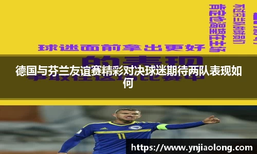 德国与芬兰友谊赛精彩对决球迷期待两队表现如何