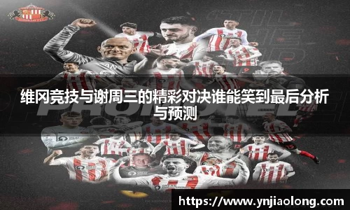 维冈竞技与谢周三的精彩对决谁能笑到最后分析与预测