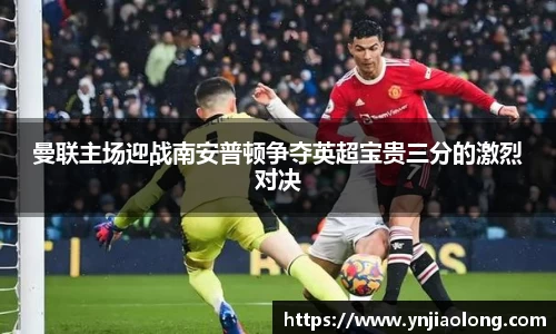 曼联主场迎战南安普顿争夺英超宝贵三分的激烈对决